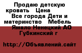 Продаю детскую кровать › Цена ­ 13 000 - Все города Дети и материнство » Мебель   . Ямало-Ненецкий АО,Губкинский г.